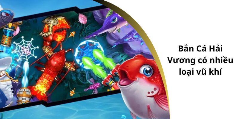 Bắn Cá Hải Vương có nhiều loại vũ khí