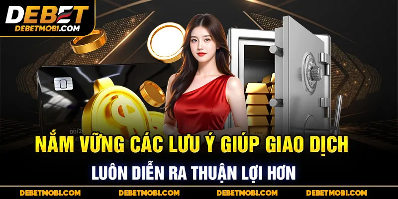 Nắm vững các lưu ý giúp giao dịch luôn diễn ra thuận lợi hơn