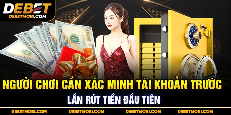 Người chơi cần xác minh tài khoản và thông tin cá nhân trước khi thực hiện lệnh rút tiền lần đầu.