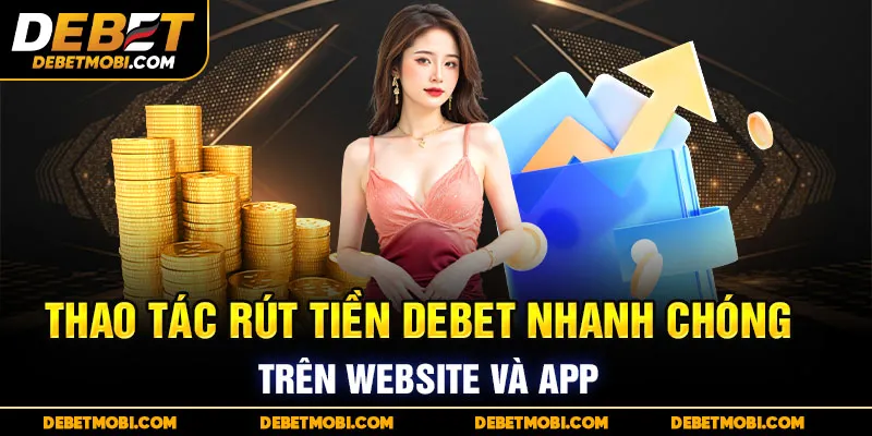 Thao tác rút tiền DEBET được thực hiện nhanh chóng trên website hoặc app.